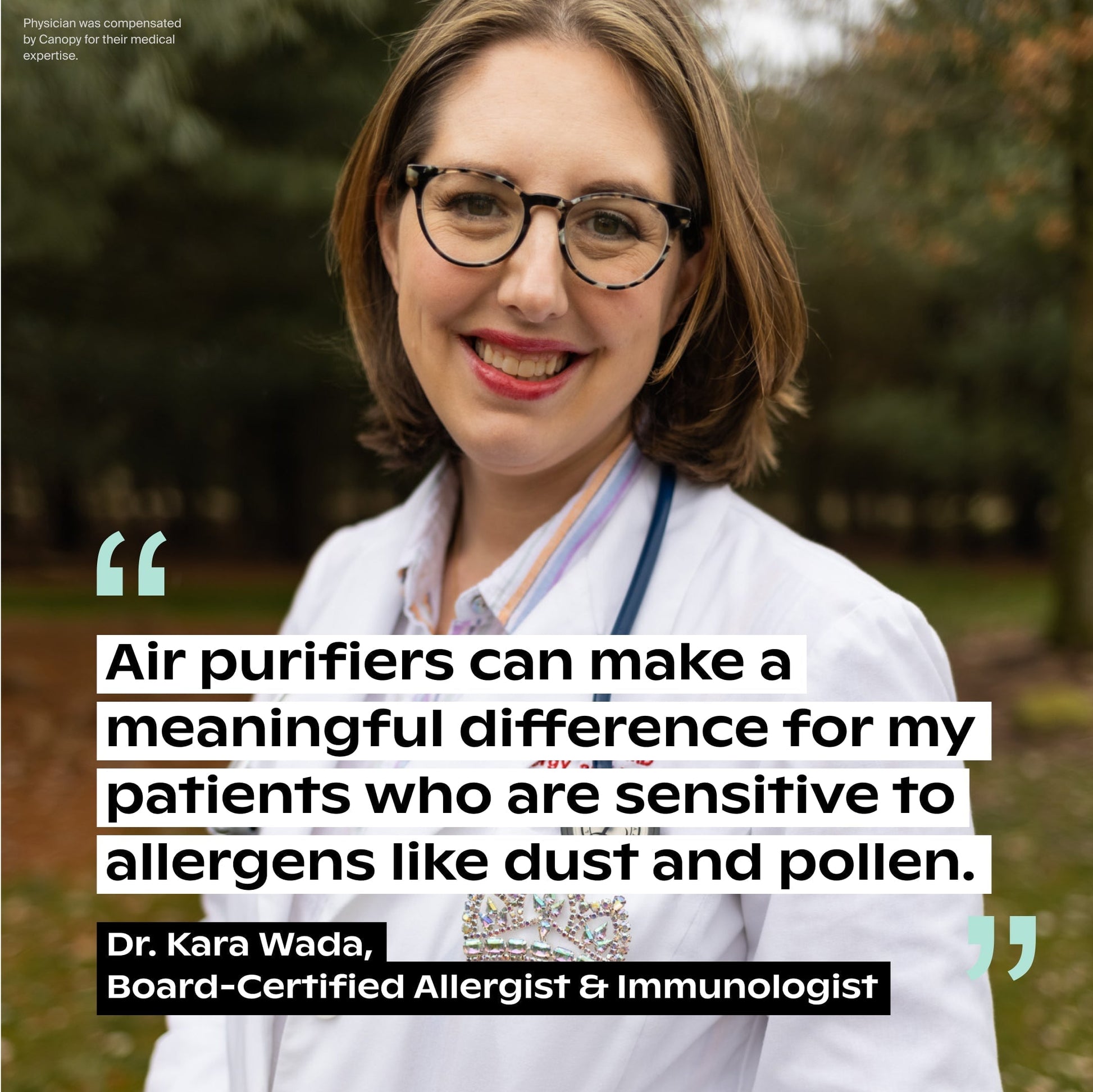 White Cream Jade Moonstruck Clara Peirce Polly  A smiling woman in a white coat with a stethoscope stands outdoors. Text: “The Bedside Air Purifier by Canopy makes a real difference for my patients sensitive to allergens.” - Dr. Kara Wada, Board-Certified Allergist & Immunologist.