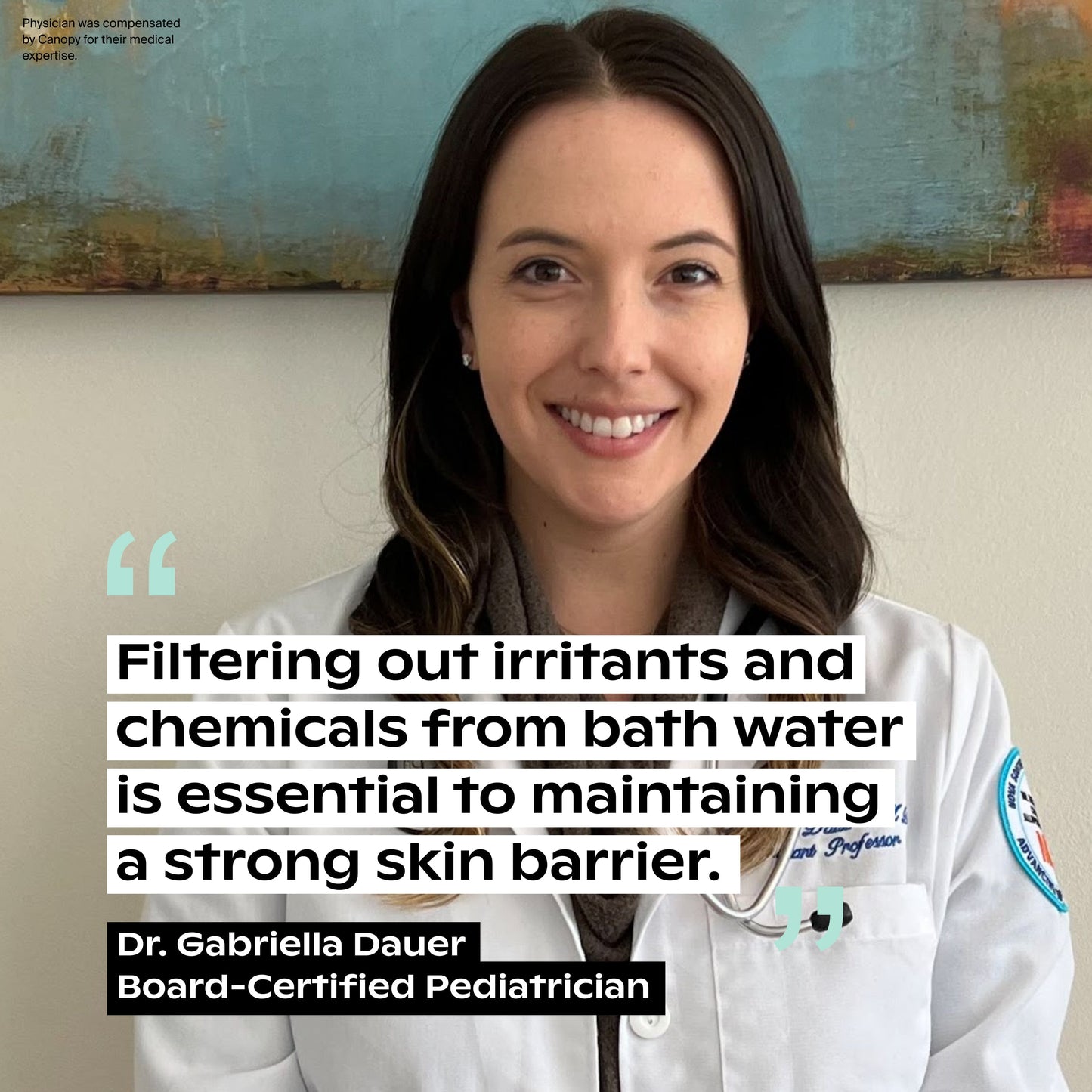 White Lavender Jade Butter Seafoam Oat
A smiling female doctor in a white coat sits before an abstract painting. Text reads: "Canopy Baby Bath Tub Filter removes irritants and chemicals from bath water to help maintain your baby's strong skin barrier.