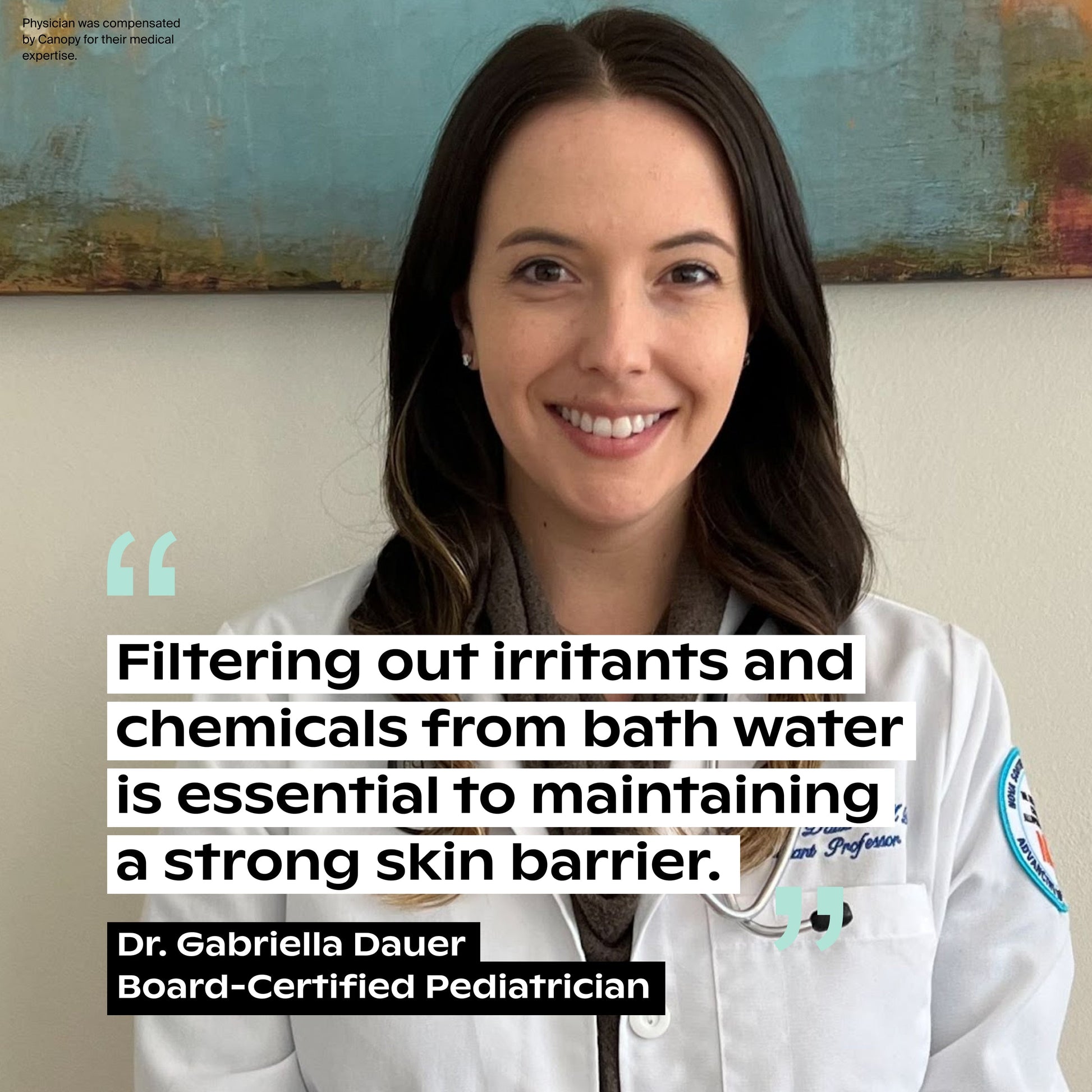 White Lavender Jade Butter Seafoam Oat
A smiling female doctor in a white coat sits before an abstract painting. Text reads: "Canopy Baby Bath Tub Filter removes irritants and chemicals from bath water to help maintain your baby's strong skin barrier.